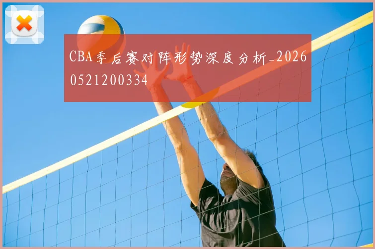 CBA季后赛对阵形势深度分析_20260521200334