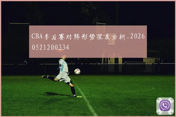 CBA季后赛对阵形势深度分析_20260521200334