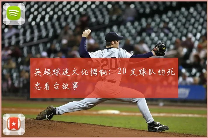 英超球迷文化揭秘：20 支球队的死忠看台故事
