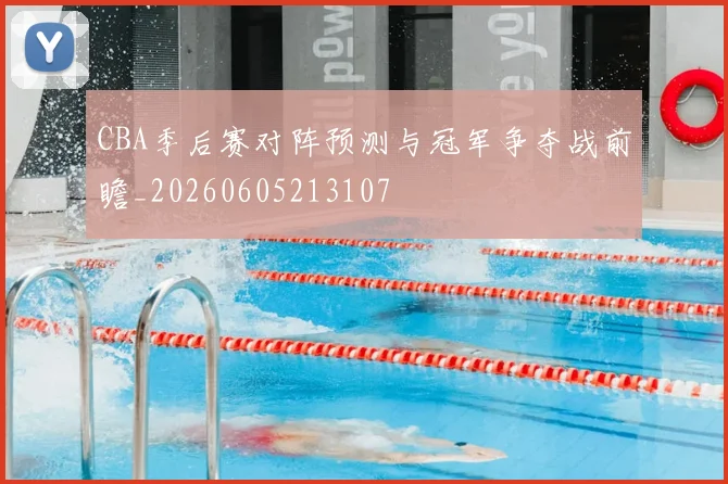 CBA季后赛对阵预测与冠军争夺战前瞻_20260605213107